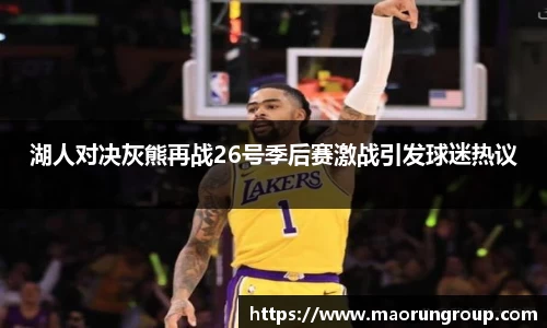 湖人对决灰熊再战26号季后赛激战引发球迷热议